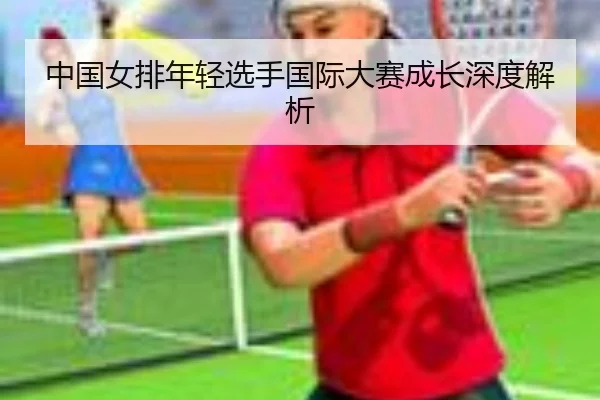 中国女排年轻选手国际大赛成长深度解析